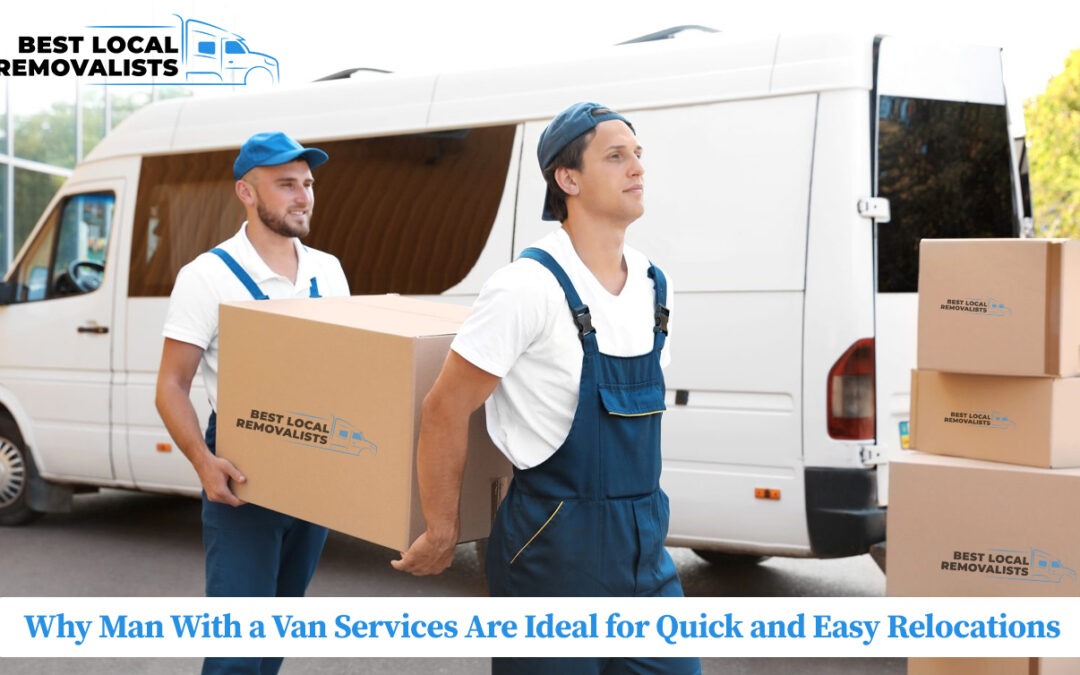 Why Man With a Van Services Are Ideal for Quick and Easy Relocations