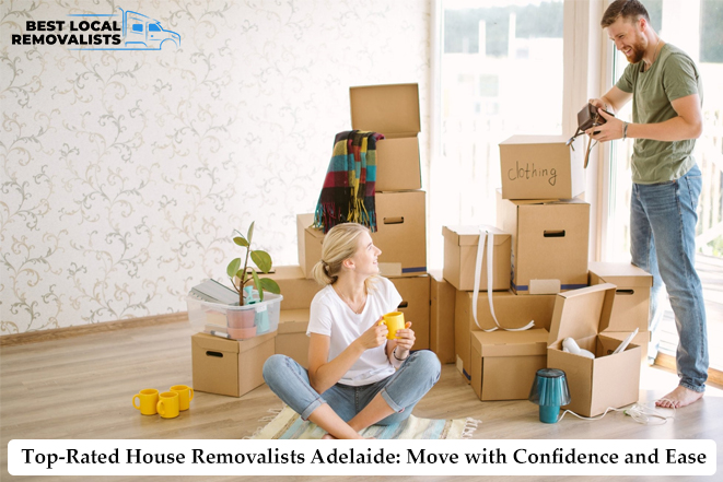 Top-Rated House Removalists Adelaide: Move with Confidence and Ease